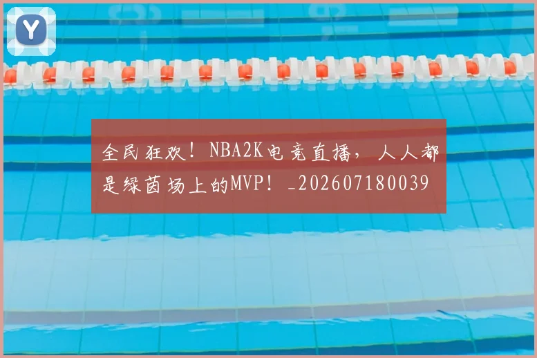 全民狂欢！NBA2K电竞直播，人人都是绿茵场上的MVP！_20260718003904