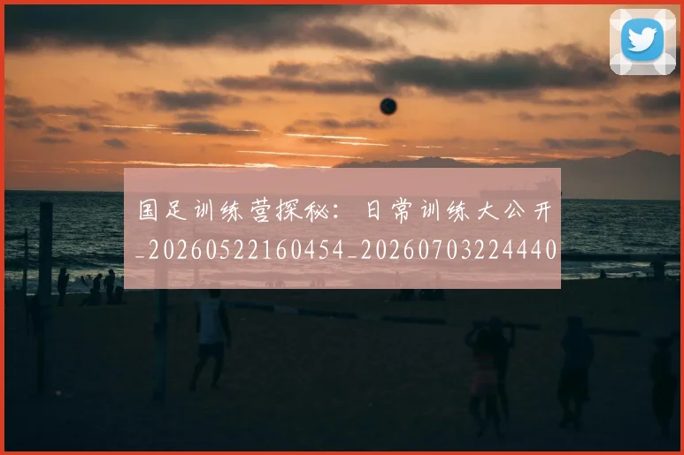 国足训练营探秘：日常训练大公开_20260522160454_20260703224440