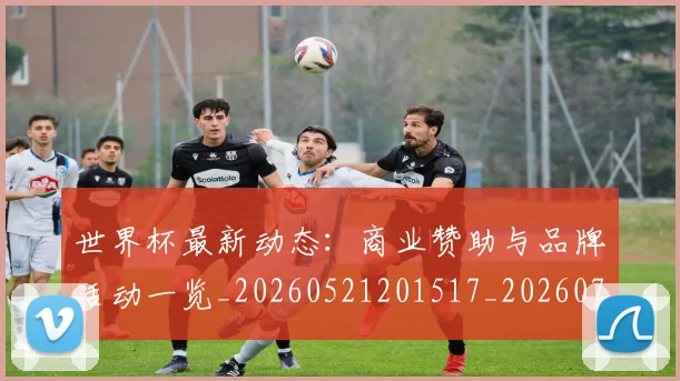 世界杯最新动态:商业赞助与品牌活动一览_20260521201517_20260715190834