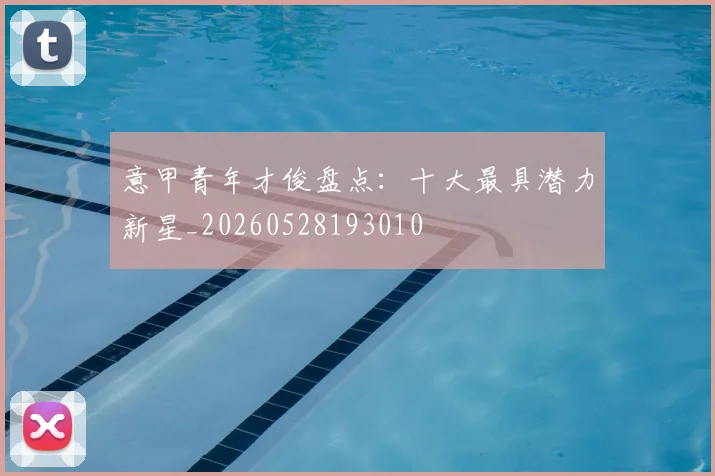 意甲青年才俊盘点：十大最具潜力新星_20260528193010