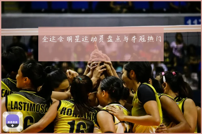 全运会明星运动员盘点与夺冠热门