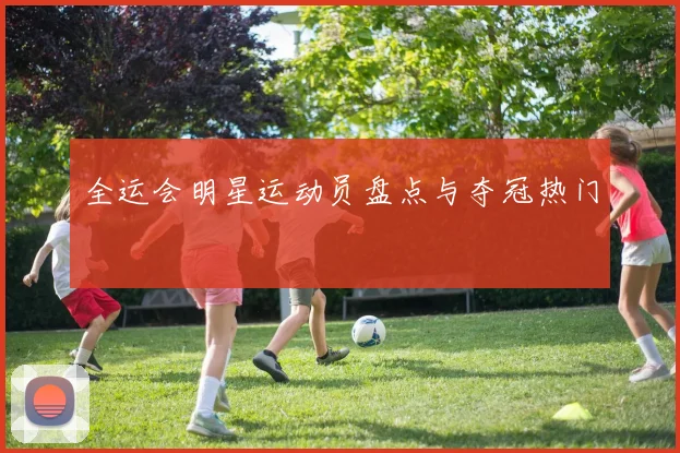 全运会明星运动员盘点与夺冠热门