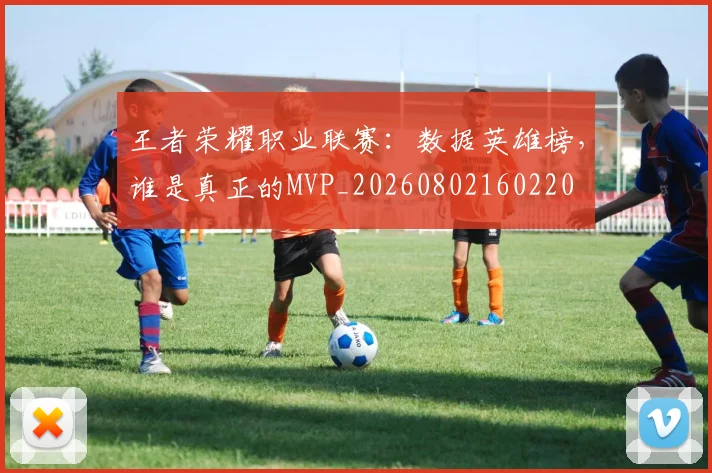 王者荣耀职业联赛：数据英雄榜，谁是真正的MVP_20260802160220