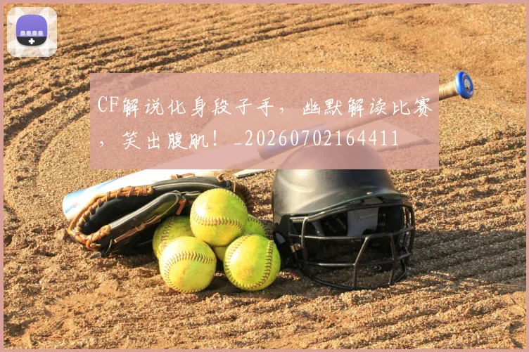 CF解说化身段子手,幽默解读比赛,笑出腹肌!_20260702164411
