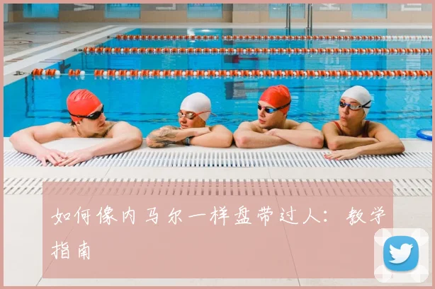 如何像内马尔一样盘带过人:教学指南