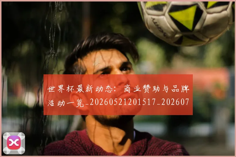 世界杯最新动态：商业赞助与品牌活动一览_20260521201517_20260702173959