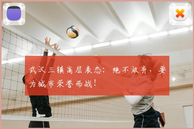 武汉三镇高层表态：绝不放弃，要为城市荣誉而战！