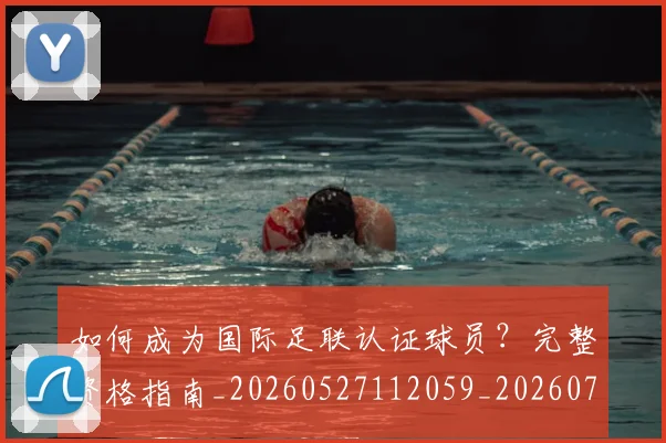 如何成为国际足联认证球员?完整资格指南_20260527112059_20260703230619_20260720182742