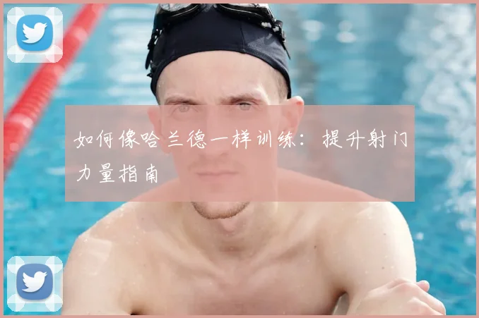 如何像哈兰德一样训练:提升射门力量指南