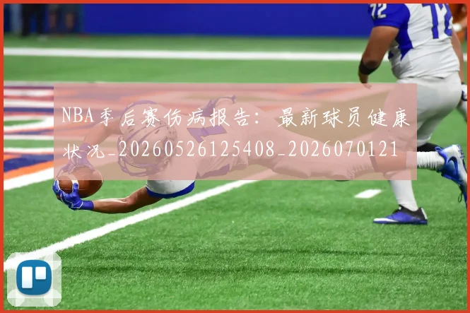 NBA季后赛伤病报告：最新球员健康状况_20260526125408_20260701215709_20260714210550
