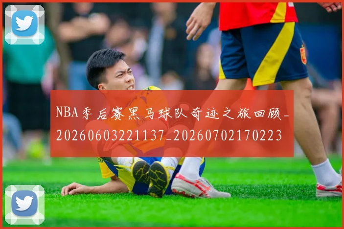 NBA季后赛黑马球队奇迹之旅回顾_20260603221137_20260702170223