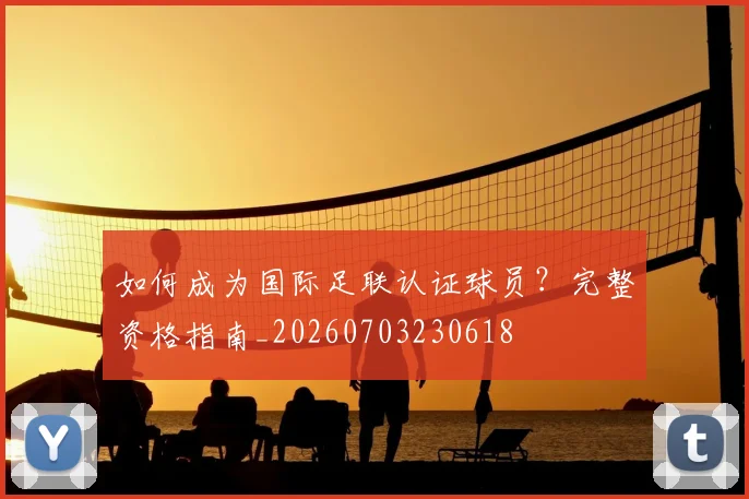 如何成为国际足联认证球员?完整资格指南_20260703230618