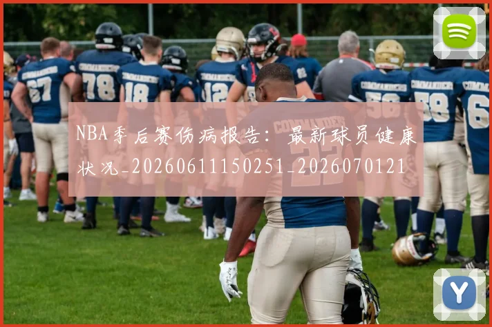 NBA季后赛伤病报告：最新球员健康状况_20260611150251_20260701215710