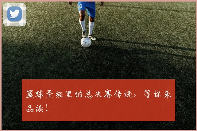 篮球圣经里的总决赛传说,等你来品读!
