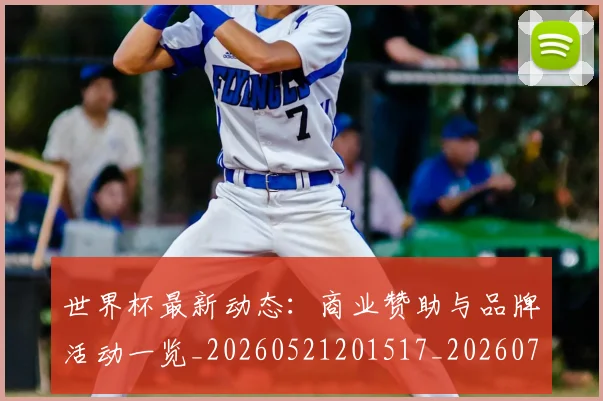 世界杯最新动态：商业赞助与品牌活动一览_20260521201517_20260702173959