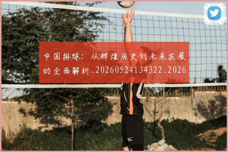 中国排球：从辉煌历史到未来发展的全面解析_20260524134322_20260704163612_20260716183257