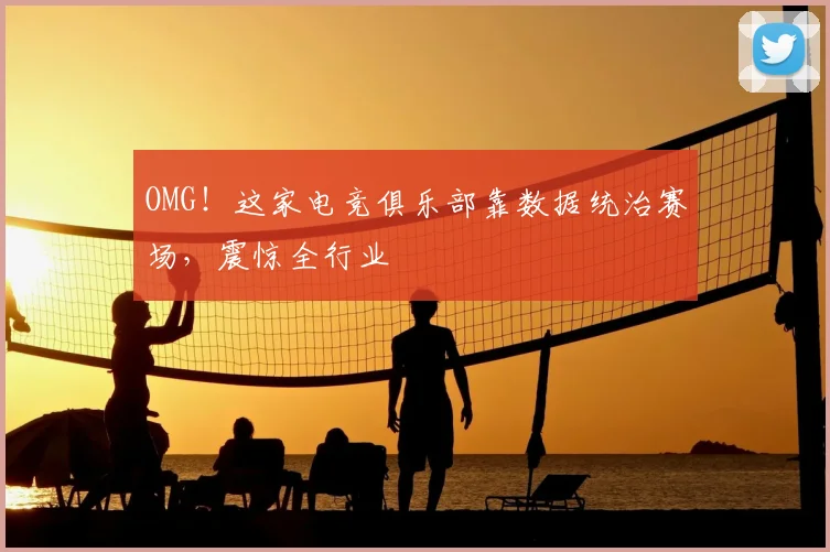 OMG!这家电竞俱乐部靠数据统治赛场,震惊全行业
