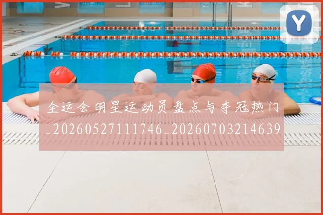 全运会明星运动员盘点与夺冠热门_20260527111746_20260703214639