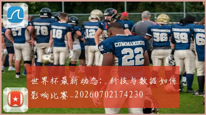世界杯最新动态：科技与数据如何影响比赛_20260702174230