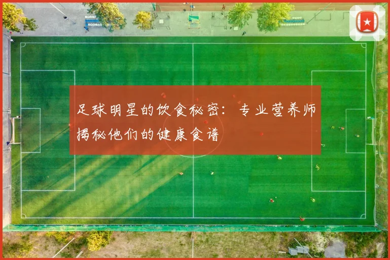 足球明星的饮食秘密:专业营养师揭秘他们的健康食谱