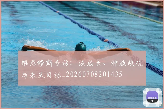 维尼修斯专访：谈成长、种族歧视与未来目标_20260708201435