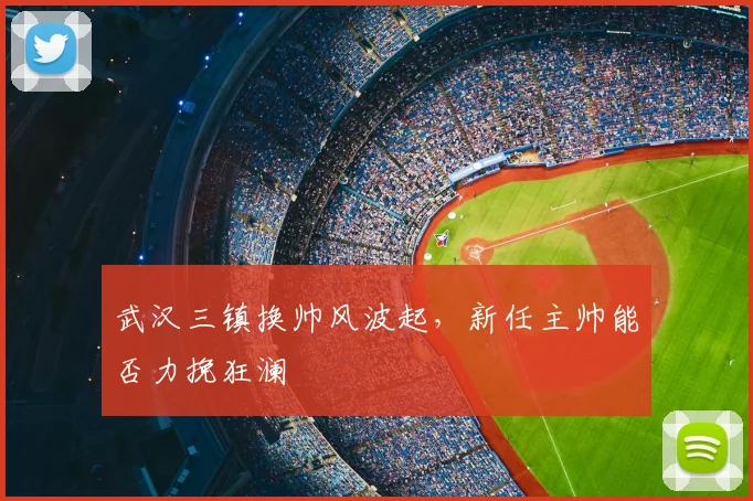 武汉三镇换帅风波起，新任主帅能否力挽狂澜