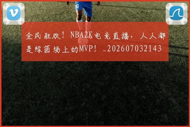 全民狂欢！NBA2K电竞直播，人人都是绿茵场上的MVP！_20260703214357
