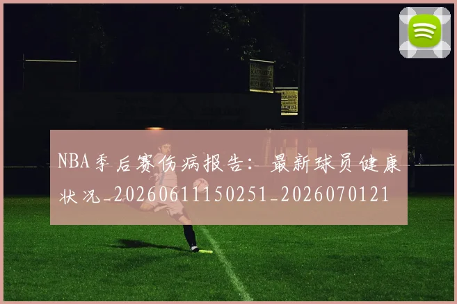 NBA季后赛伤病报告：最新球员健康状况_20260611150251_20260701215710