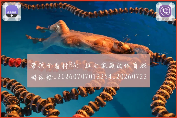 带孩子看村BA：适合家庭的体育旅游体验_20260707012254_20260722154743