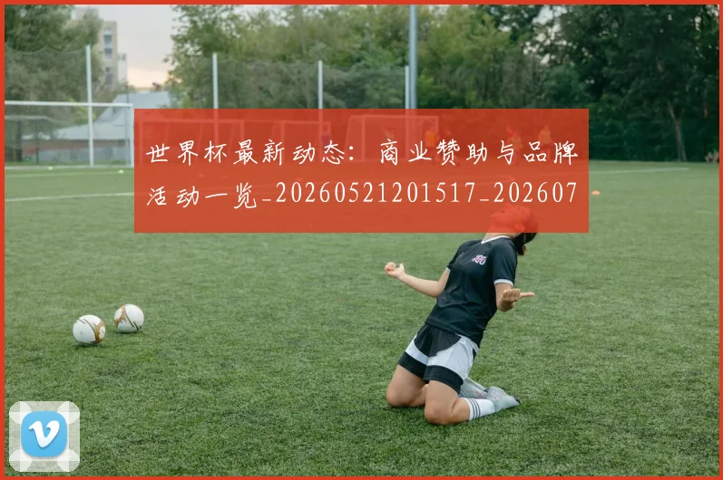 世界杯最新动态：商业赞助与品牌活动一览_20260521201517_20260715190834
