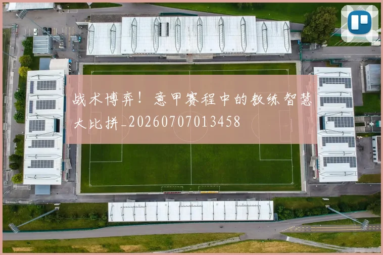 战术博弈！意甲赛程中的教练智慧大比拼_20260707013458