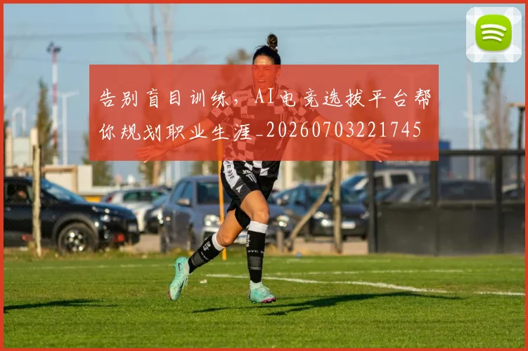 告别盲目训练，AI电竞选拔平台帮你规划职业生涯_20260703221745