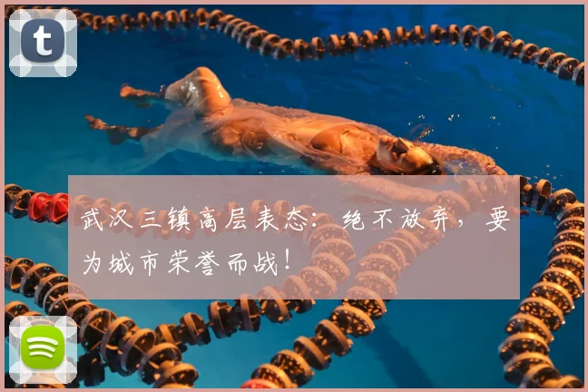 武汉三镇高层表态:绝不放弃,要为城市荣誉而战!