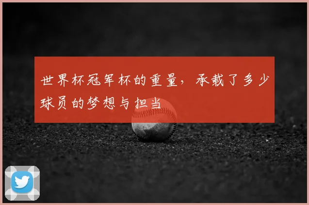 世界杯冠军杯的重量，承载了多少球员的梦想与担当