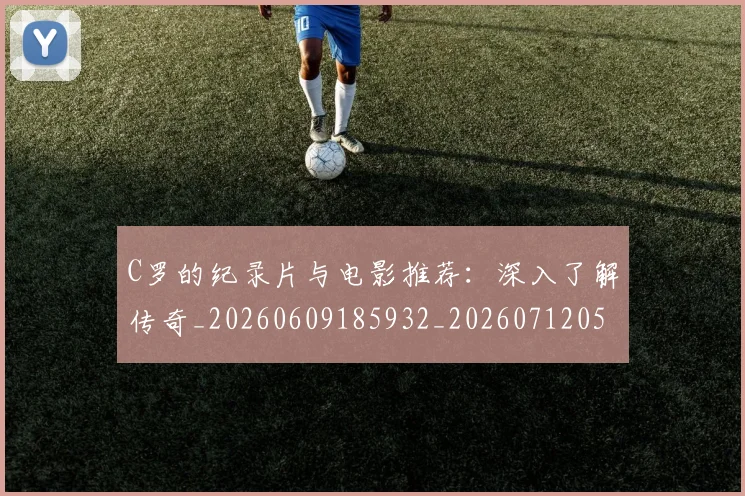 C罗的纪录片与电影推荐：深入了解传奇_20260609185932_20260712052457