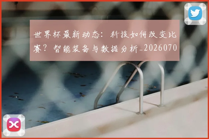 世界杯最新动态：科技如何改变比赛？智能装备与数据分析_20260702174235