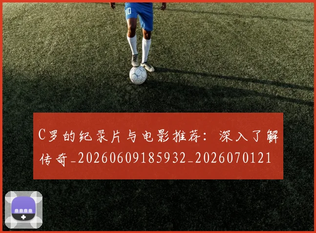 C罗的纪录片与电影推荐:深入了解传奇_20260609185932_20260701213648
