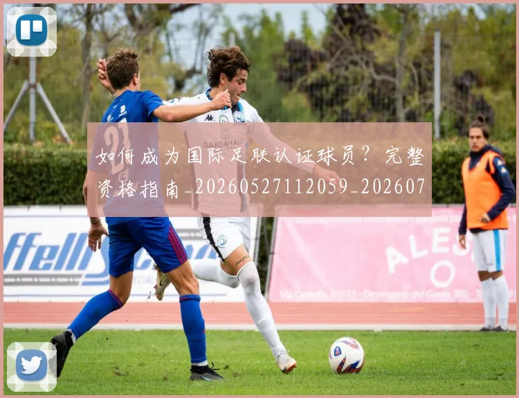 如何成为国际足联认证球员？完整资格指南_20260527112059_20260703230619_20260720182742
