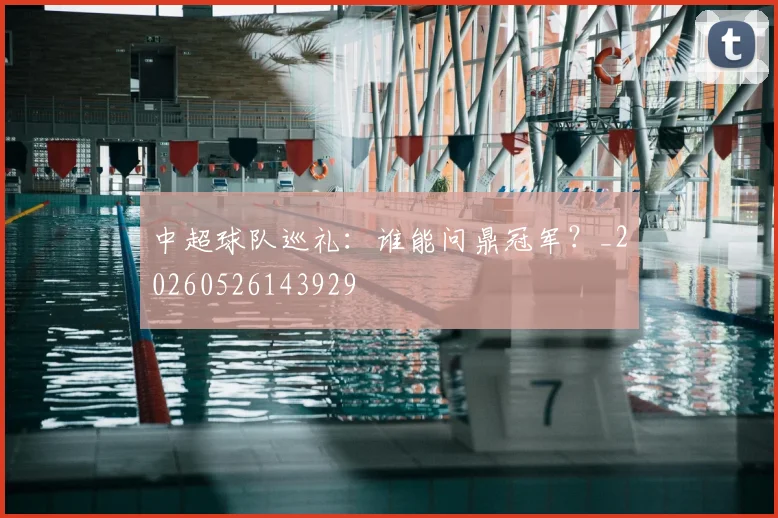 中超球队巡礼：谁能问鼎冠军？_20260526143929