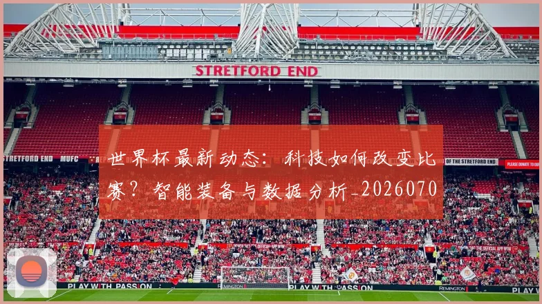 世界杯最新动态：科技如何改变比赛？智能装备与数据分析_20260702174235