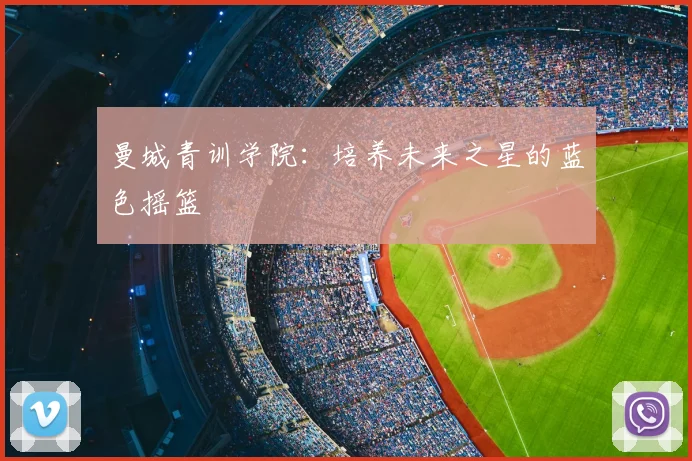 曼城青训学院:培养未来之星的蓝色摇篮