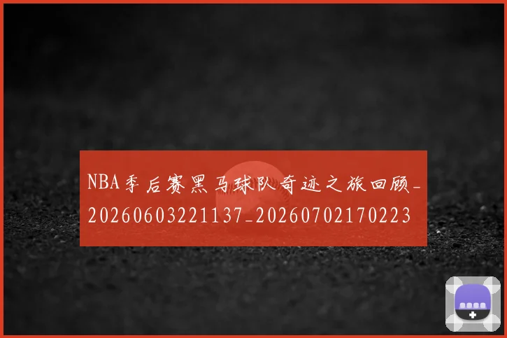 NBA季后赛黑马球队奇迹之旅回顾_20260603221137_20260702170223