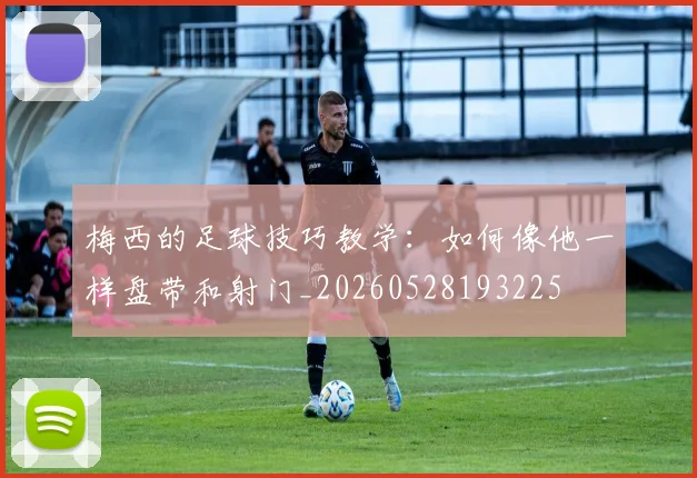 梅西的足球技巧教学：如何像他一样盘带和射门_20260528193225