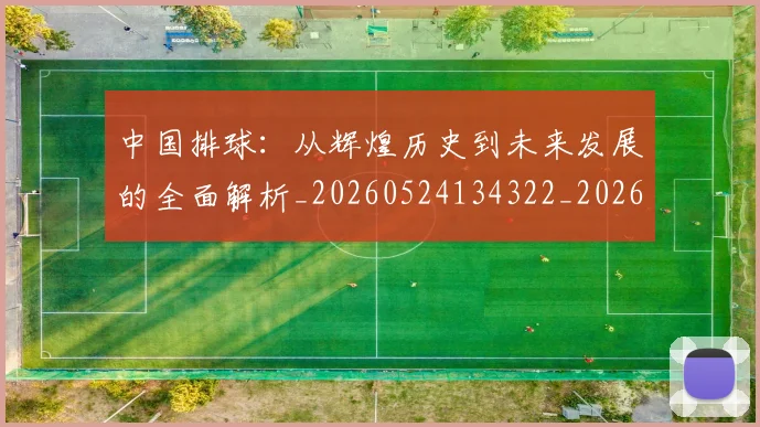 中国排球:从辉煌历史到未来发展的全面解析_20260524134322_20260704163612_20260716183257